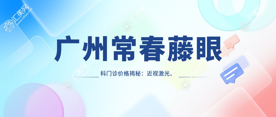 广州常春藤眼科门诊价格揭秘:近视激光、白内障手术等热门项目费用清单