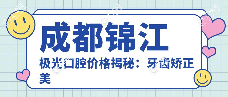 成都锦江极光口腔价格揭秘：牙齿矫正美白种植全攻略