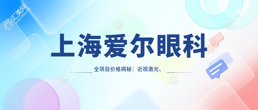 上海爱尔眼科全项目价格揭秘：近视激光、白内障手术等热门眼科项目费用一览