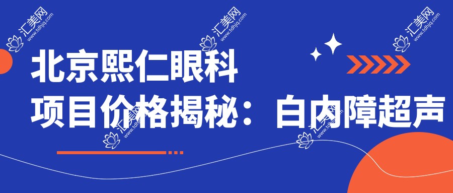 北京熙仁眼科项目价格揭秘：白内障超声乳化6千起，麻痹斜视矫正1万起，半飞秒激光1万8起