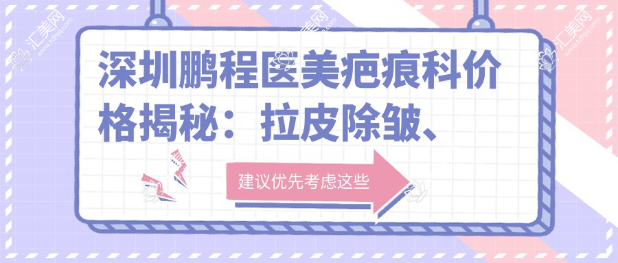 深圳鹏程医美疤痕科价格揭秘：拉皮除皱、眼部整形至私密塑形多面项目费用清单