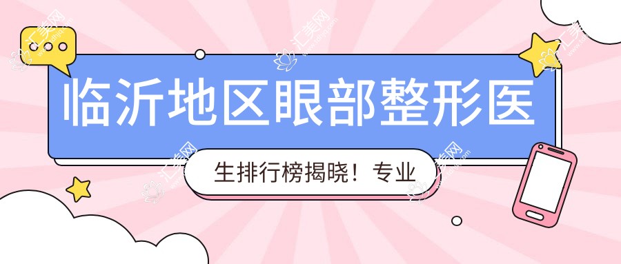 临沂地区眼部整形医生排行榜揭晓！眼部美化，医院地址及特色项目一网打尽！