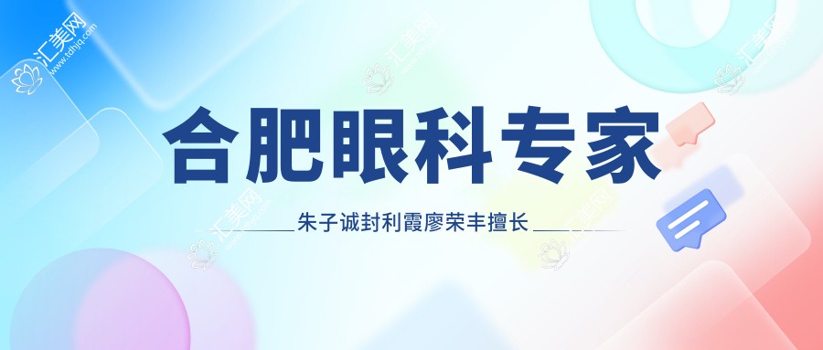 合肥眼科医生朱子诚封利霞廖荣丰擅长治白内障及近视矫正，技术如何？