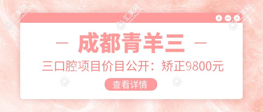 成都青羊三三口腔项目价目公开：矫正9800元起 补牙300元起 实惠优选