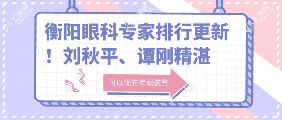 衡阳眼科医生排行更新！刘秋平、谭刚精细玻璃体切割术受推崇！