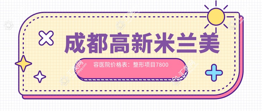 成都高新米兰美容医院价格表：整形项目7800元起，详列各项优惠！