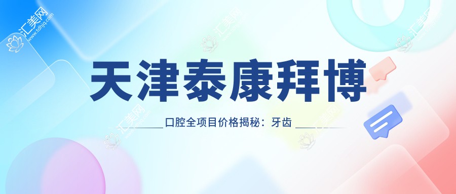 天津泰康拜博口腔全项目价格揭秘：牙齿矫正、美白亲民价大公开