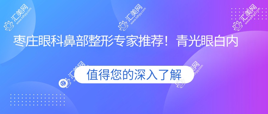 枣庄眼科鼻部整形医生推荐！青光眼白内障治疗，美眼翘鼻方案全揭秘！