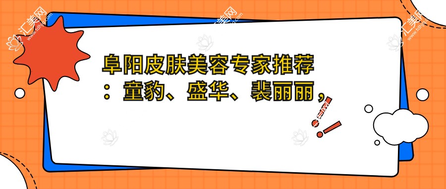 阜阳皮肤美容医生推荐：童豹、盛华、裴丽丽，擅长青春痘、整形及皮肤美容治疗