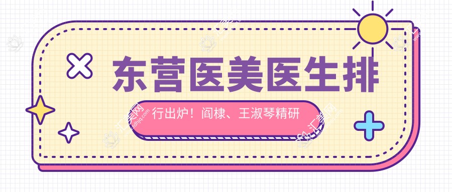 东营医美医生排行出炉！阎棣、王淑琴精研眼部鼻部受推崇！