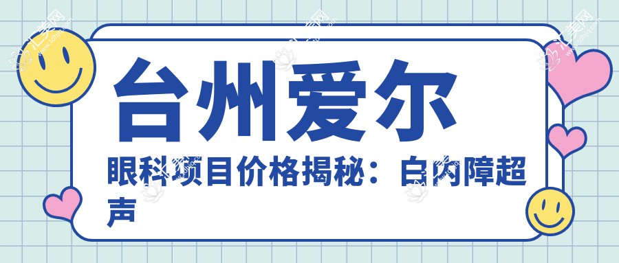 台州爱尔眼科项目价格揭秘：白内障超声乳化6000元起，麻痹性斜视矫正1万起，半飞秒激光1.8万起