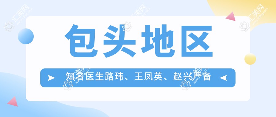 包头地区有名医生路玮、王凤英、赵兴严备受推崇，擅长眼部鼻部整形及口腔美容