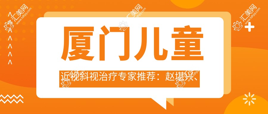 厦门儿童近视斜视治疗医生推荐：赵堪兴、邓新平技艺精细