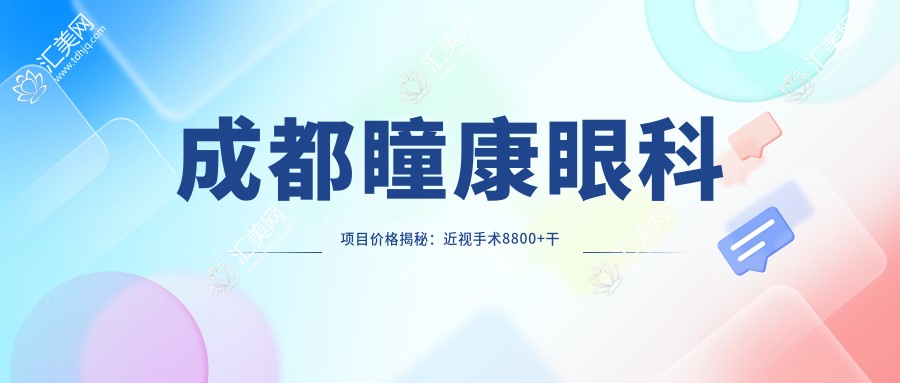 成都瞳康眼科项目价格揭秘：近视手术8800+干眼治疗300元起实惠之选