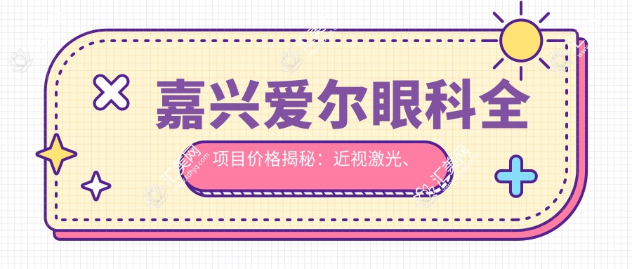 嘉兴爱尔眼科全项目价格揭秘：近视激光、白内障手术性价比如何？