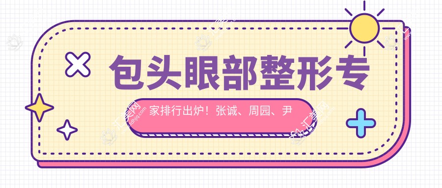 包头眼部整形医生排行出炉！张诚、周园、尹丽霞技艺受赞！