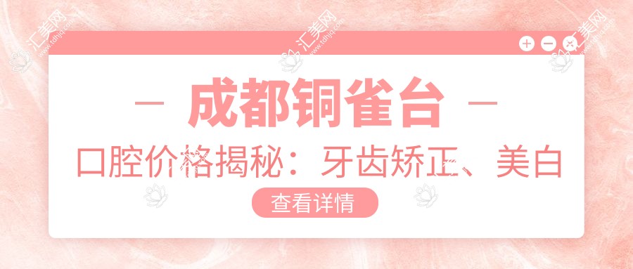 成都铜雀台口腔价格揭秘：牙齿矫正、美白等热门项目费用一览