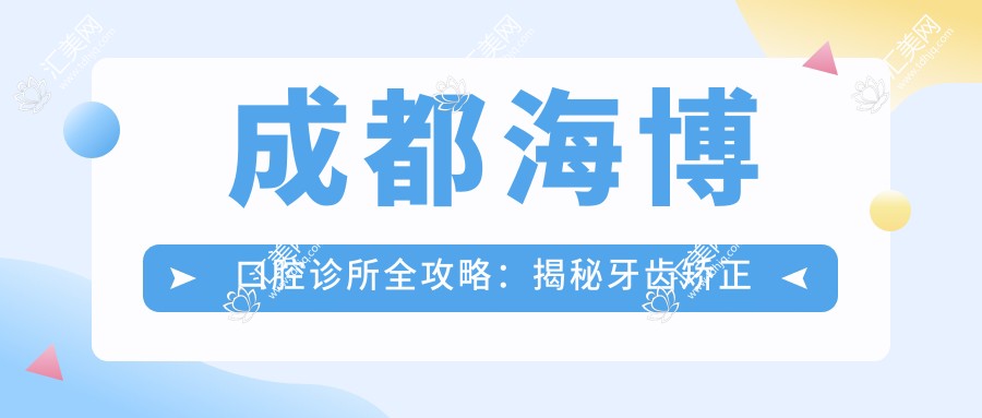成都海博口腔诊所全攻略：揭秘牙齿矫正美白等热门项目价格表
