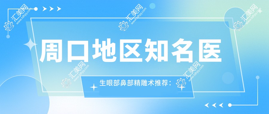 周口地区有名医生眼部鼻部微雕术推荐：李士成、杨子伟、孟庆鹏怎么样？