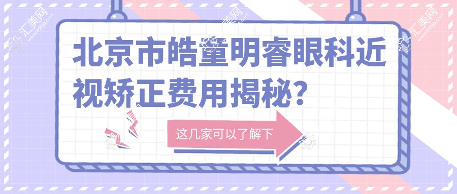 北京市皓童明睿眼科近视矫正费用揭秘？全飞秒近视手术近2W/半飞秒亲民1W+/ICL晶体植入约3W起
