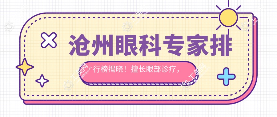 沧州眼科医生排行榜揭晓！擅长眼部诊疗，技术精细，地址详情一网打尽！