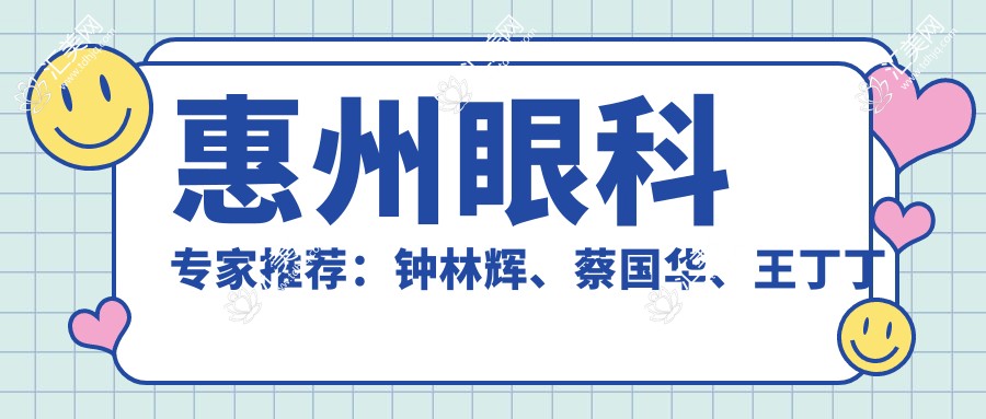 惠州眼科医生推荐:钟林辉、蔡国华、王丁丁擅长白内障等眼部手术