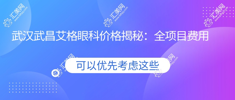 武汉武昌艾格眼科价格揭秘:全项目费用清单5800元起,享更多实惠!