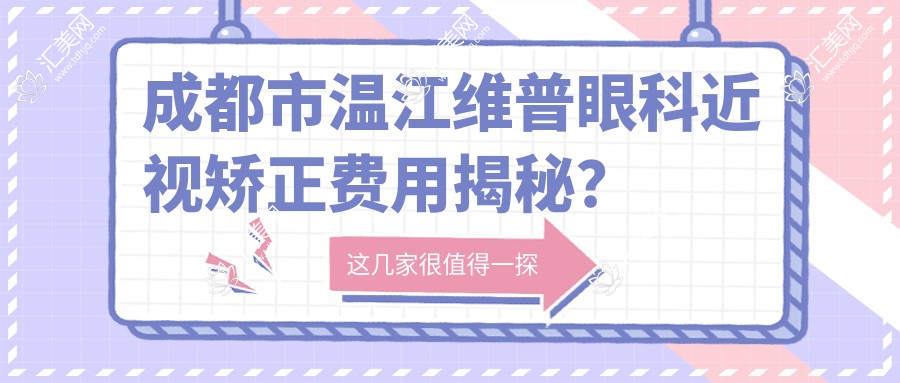 成都市温江维普眼科近视矫正费用揭秘?全飞秒近视手术近2W/半飞秒优惠价1W5/ICL晶体植入约3W起