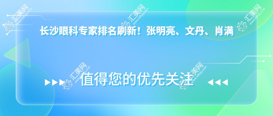 长沙眼科医生排名刷新!张明亮、文丹、肖满意擅长近视及斜视矫正受推崇!