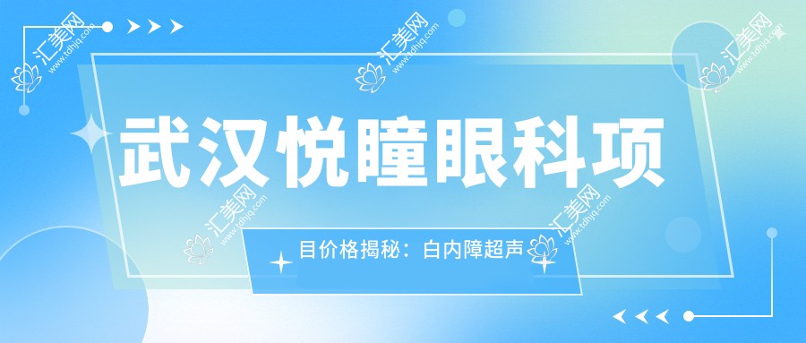 武汉悦瞳眼科项目价格揭秘:白内障超声乳化6千起,麻痹斜视矫正1万起,半飞秒激光1.8万起