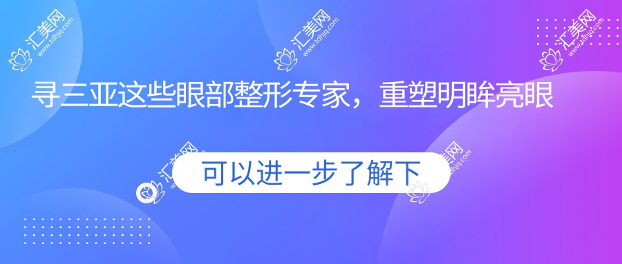 寻三亚这些眼部整形医生,重塑明眸亮眼新风采