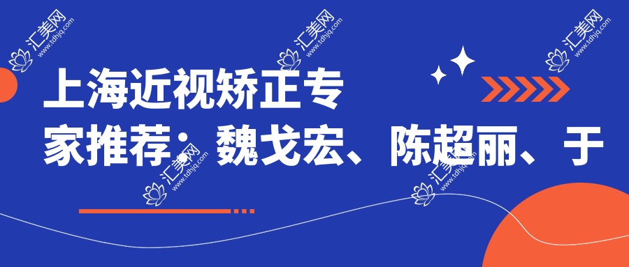 上海近视矫正医生推荐:魏戈宏、陈超丽、于妍娉医生备受信赖