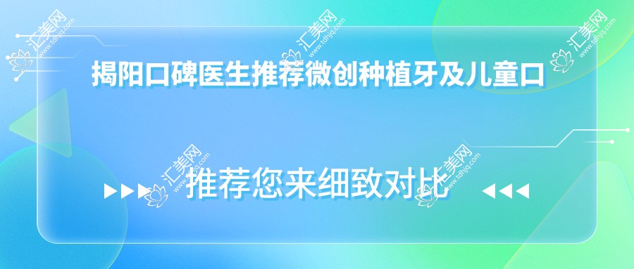 揭阳口碑医生推荐微创种植牙及儿童口腔治疗榜