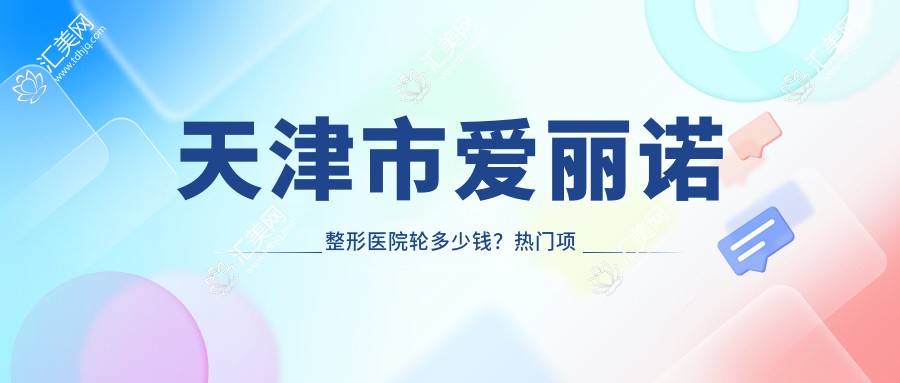 天津市爱丽诺整形医院轮多少钱?热门项目隆鼻8K+ 吸脂1W+ 双眼皮6K+
