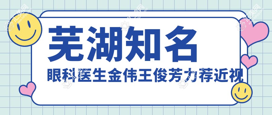 芜湖有名眼科医生金伟王俊芳力荐近视矫正方案
