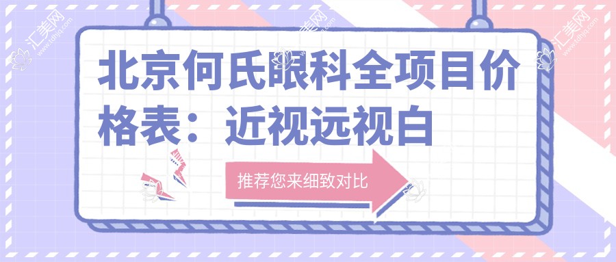 北京何氏眼科全项目价格表:近视远视白内障手术+全飞秒半飞秒等详询