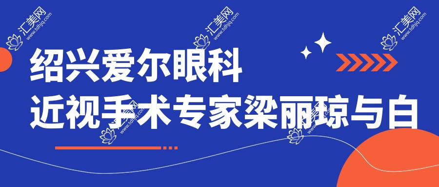 绍兴爱尔眼科近视手术医生梁丽琼与白内障高手赵炳坤如何?