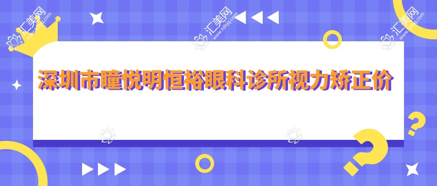 深圳市瞳悦明恒裕眼科诊所视力矫正价格揭秘：全飞秒近视手术近2W/半飞秒亲民价1W+/ICL晶体植入3W起
